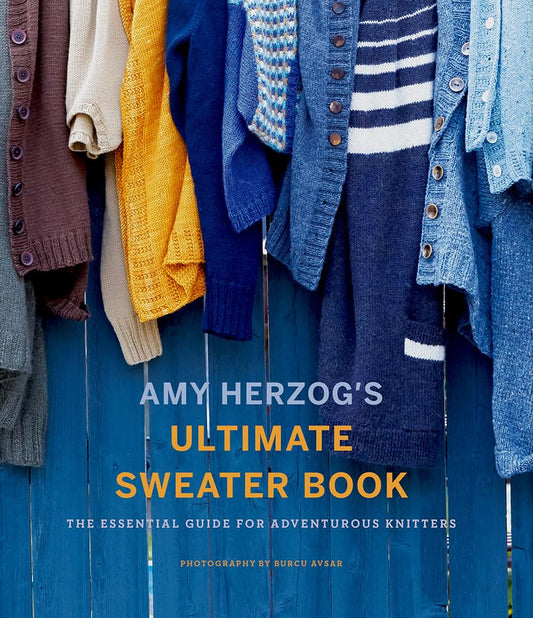 Amy Herzog's Ultimate Sweater Book: The Essential Guide for Adventurous Knitters: The Essential Guide for Adventurous Knitters