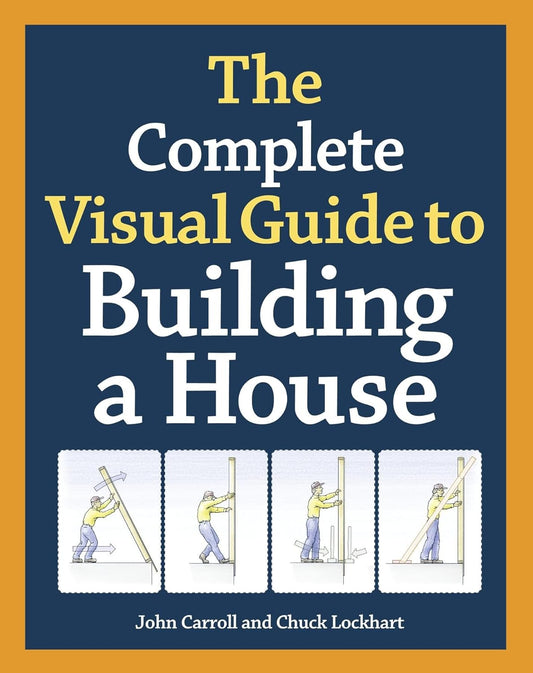 The Complete Visual Guide to Building a House by John Carroll & Chuck Lockhart