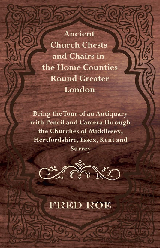 Ancient Church Chests and Chairs in the Home Counties Round Greater London