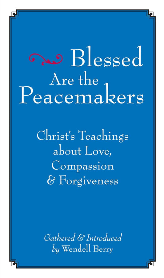 Blessed Are the Peacemakers: Christ's Teachings about Love, Compassion and Forgiveness: Christ's Teachings about Love, Compassion and Forgiveness