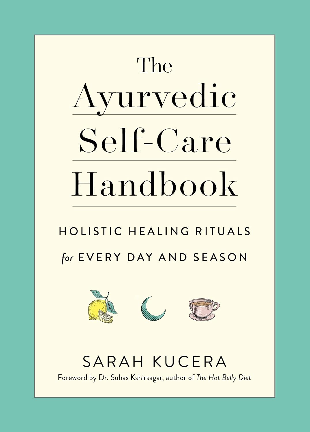The Ayurvedic Self-Care Handbook: Holistic Healing Rituals for Every Day and Season