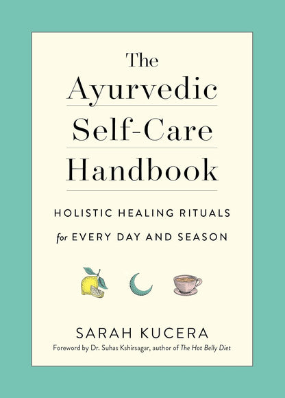 The Ayurvedic Self-Care Handbook: Holistic Healing Rituals for Every Day and Season