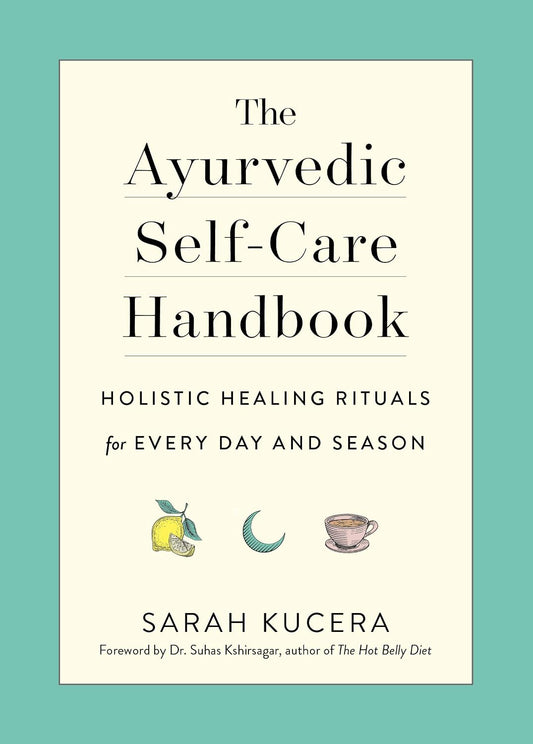 The Ayurvedic Self-Care Handbook: Holistic Healing Rituals for Every Day and Season