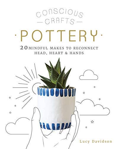Conscious Crafts-Pottery: 20 Mindful Makes to Reconnect Head, Heart & Hands by Lucy Davidson