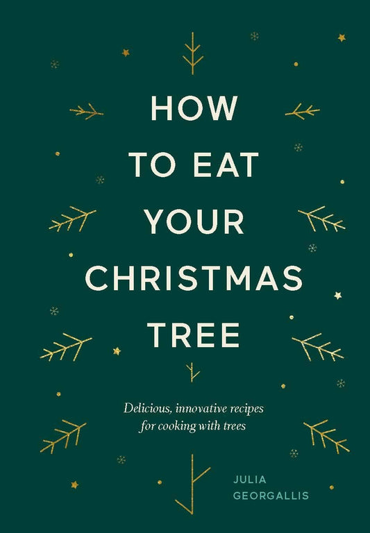 How To Eat Your Christmas Tree: Delicious, Innovative Recipes for Cooking with Trees by Julia Georgallis