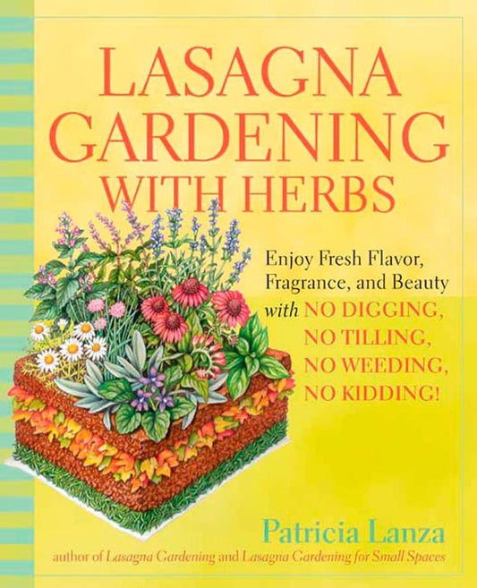 Lasagna Gardening with Herbs: Enjoy Fresh Flavor, Fragrance, and Beauty with No Digging, No Tilling, No Weeding, No Kidding!: Enjoy Fresh Flavor, Fragrance, and Beauty with No Digging, No Tilling, No Weeding, No Kidding!