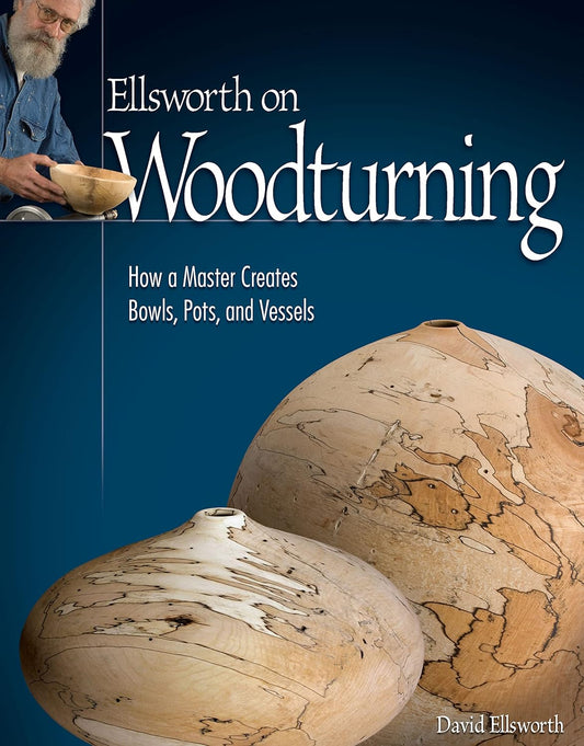 Ellsworth on Woodturning: How a Master Creates Bowls, Pots, and Vessels: How a Master Creates Bowls, Pots, and Vessels