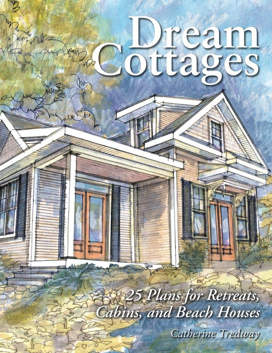 Dream Cottages: 25 Plans for Retreats, Cabins, Beach Houses: 25 Plans for Retreats, Cabins, Beach Houses