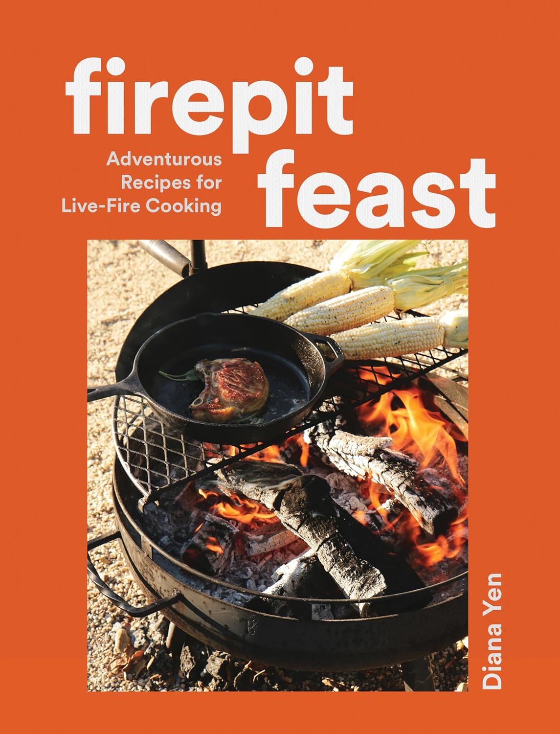 Firepit Feast: Adventurous Recipes for Live-Fire Cooking by Diana Yen
