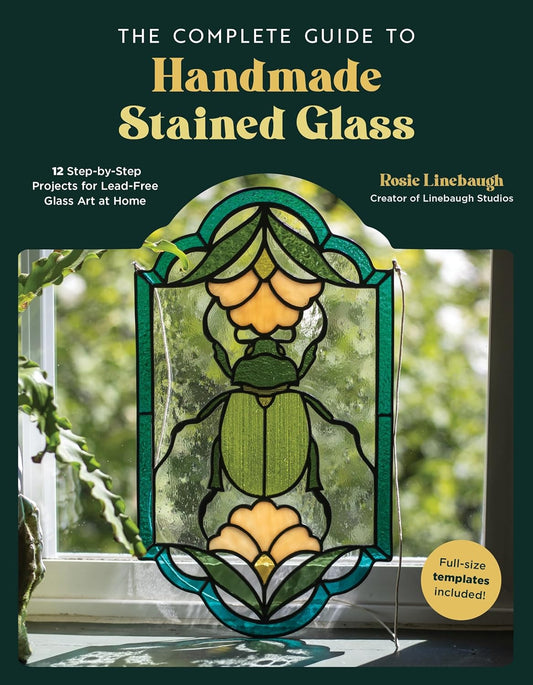 The Complete Guide to Handmade Stained Glass: 12 Step-By-Step Projects for Lead-Free Glass Art at Home: 12 Step-By-Step Projects for Lead-Free Glass Art at Home