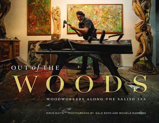 Out of the Woods: Woodworkers Along the Salish Sea by Pirjo Raits