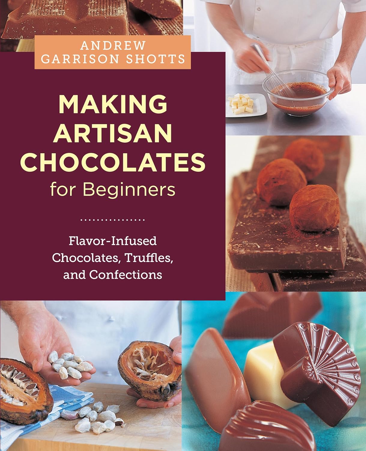 Making Artisan Chocolates for Beginners: Flavor-Infused Chocolates, Truffles, and Confections: Flavor-Infused Chocolates, Truffles, and Confections