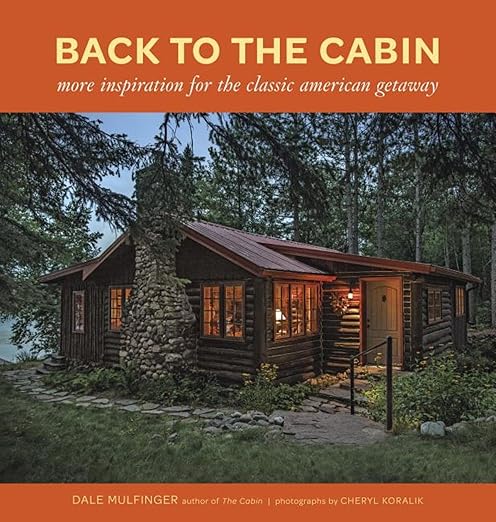 Back to the Cabin: More Inspiration for the Classic American Getaway by Dale Mulfinger