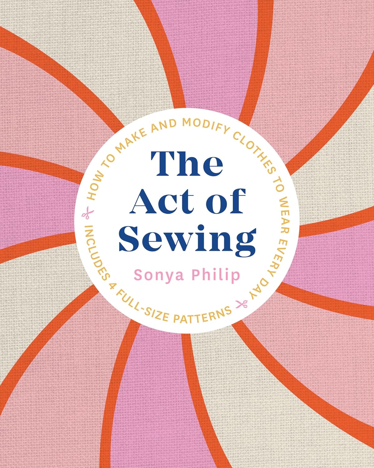 The Act of Sewing: How to Make and Modify Clothes to Wear Every Day by Sonya Philip
