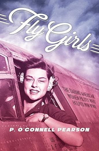 Fly Girls: The Daring American Women Pilots Who Helped Win WWII by P. O'Connell Pearson