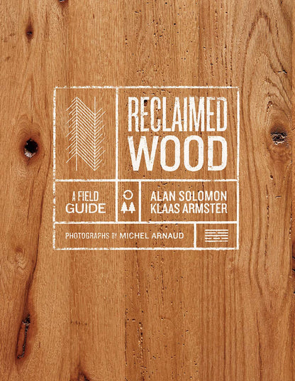 Reclaimed Wood: A Field Guide by Alan Solomon & Klaas Armster