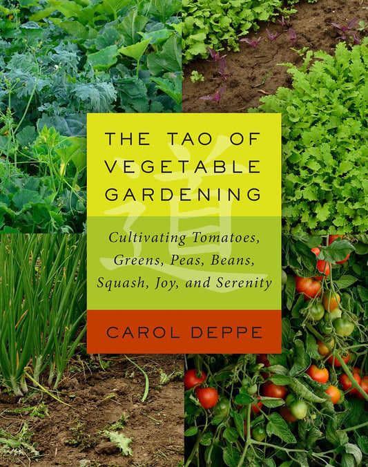 The Tao of Vegetable Gardening: Cultivating Tomatoes, Greens, Peas, Beans, Squash, Joy, and Serenity: Cultivating Tomatoes, Greens, Peas, Beans, Squash, Joy, and Serenity