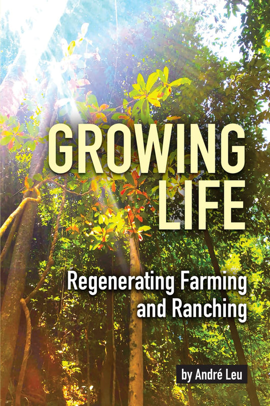 Growing Life: Regenerating Farming and Ranching by André Leu