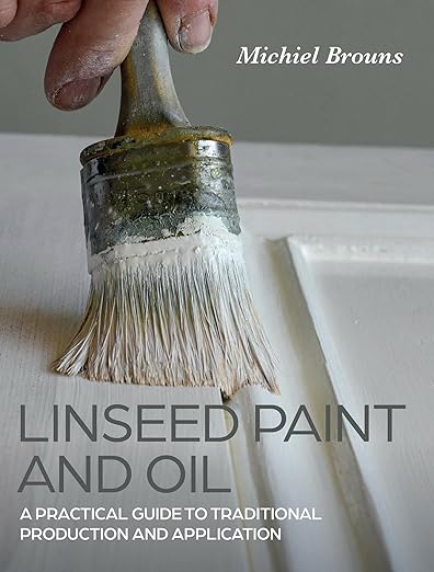 Linseed Paint and Oil: A Practical Guide to Traditional Production and Application: A Practical Guide to Traditional Production and Application