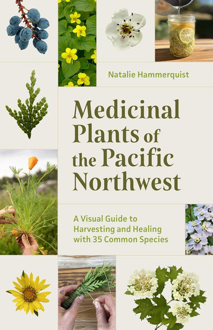 Medicinal Plants of the Pacific Northwest: A Visual Guide to Harvesting and Healing with 35 Common Species: A Visual Guide to Harvesting and Healing with 35 Common Species