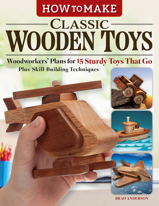 How to Make Classic Wooden Toys: Woodworkers' Plans for 15 Sturdy Toys That Go, Plus Skill-Building Techniques: Woodworkers' Plans for 15 Sturdy Toys That Go, Plus Skill-Building Techniques