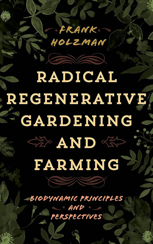 Radical Regenerative Gardening and Farming: Biodynamic Principles and Perspectives: Biodynamic Principles and Perspectives
