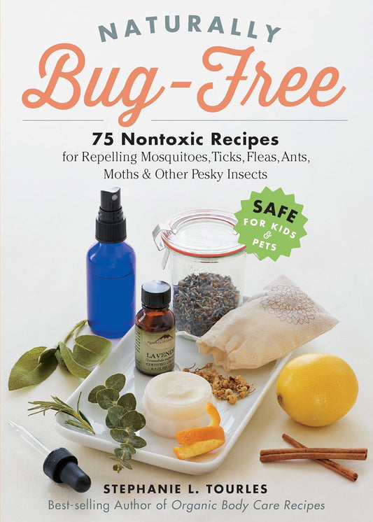 Naturally Bug-Free: 75 Nontoxic Recipes for Repelling Mosquitoes, Ticks, Fleas, Ants, Moths & Other Pesky Insects: 75 Nontoxic Recipes for Repelling Mosquitoes, Ticks, Fleas, Ants, Moths & Other Pesky Insects