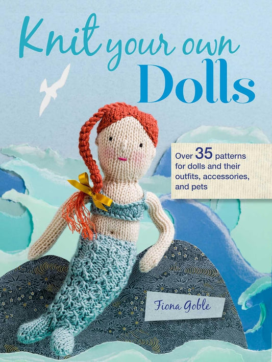 Knit Your Own Dolls: Over 35 Patterns for Dolls and Their Outfits, Accessories, and Pets by Fiona Goble