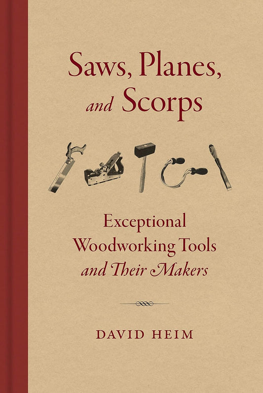 Saws, Planes, and Scorps: Exceptional Woodworking Tools and Their Makers by David Heim