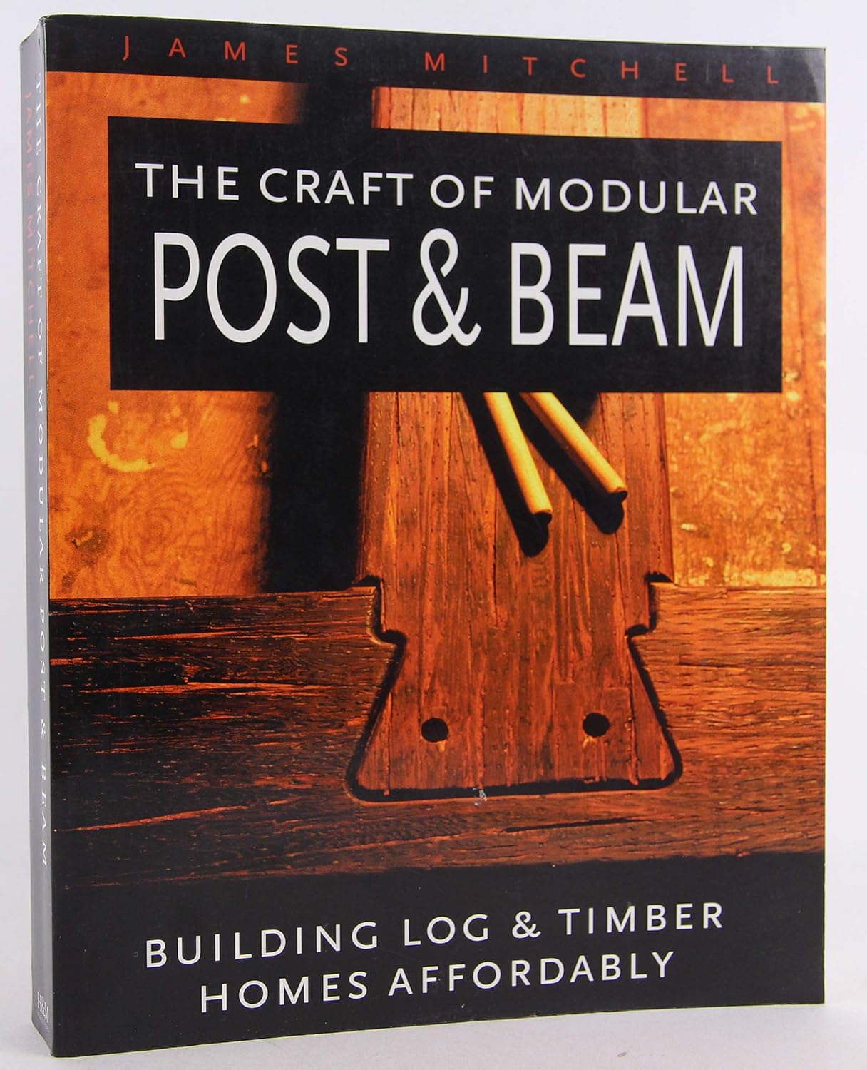 The Craft of Modular Post and Beam: Building Log and Timber Homes Affordably by James Mitchell