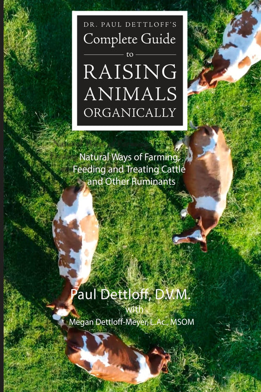 Dr. Paul Dettloff’s Complete Guide to Raising Animals Organically by Paul Dettloff D.V.M. & Megan Dettloff-Meyer L.Ac., MSOM