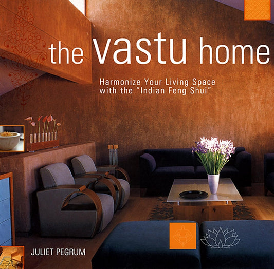 The Vastu Home: Harmonize Your Living Space with the Indian Feng Shui by Juliet Pegrum
