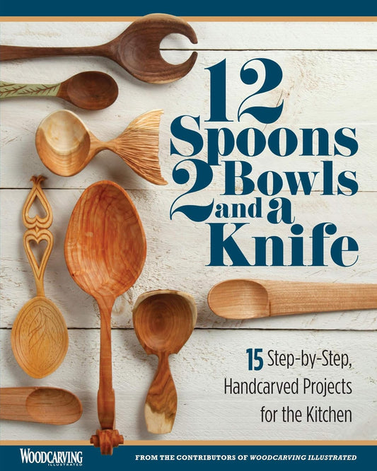 12 Spoons, 2 Bowls, and a Knife: 15 Step-By-Step Handcarved Projects for the Kitchen