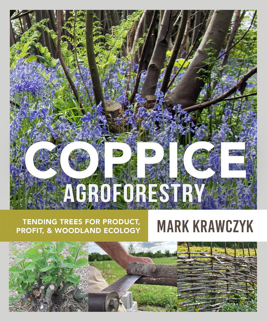 Coppice Agroforestry: Tending Trees for Product, Profit, & Woodland Ecology by Mark Krawczyk
