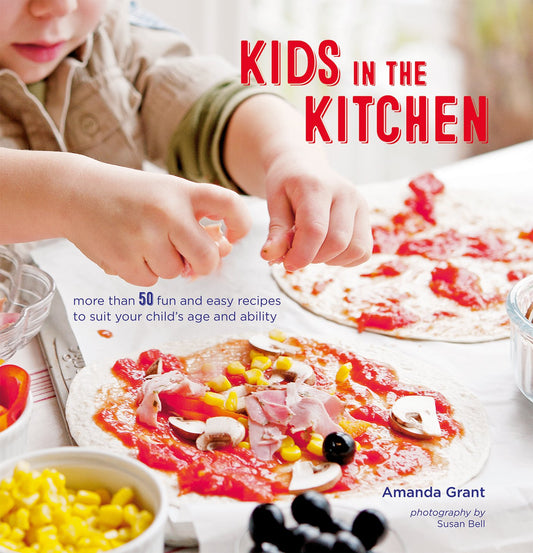 Kids in the Kitchen: More than 50 fun and easy recipes to suit your child's age and ability by Amanda Grant