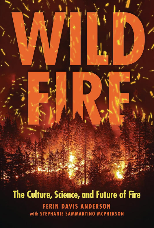 Wildfire: The Culture, Science, and Future of Fire by Ferin Davis Anderson & Stephanie Sammartino McPherson
