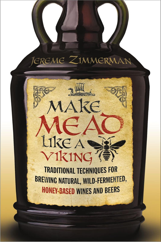 Make Mead Like a Viking: Traditional Techniques for Brewing Natural, Wild-Fermented, Honey-Based Wines and Beers: Traditional Techniques for Brewing Natural, Wild-Fermented, Honey-Based Wines and Beers