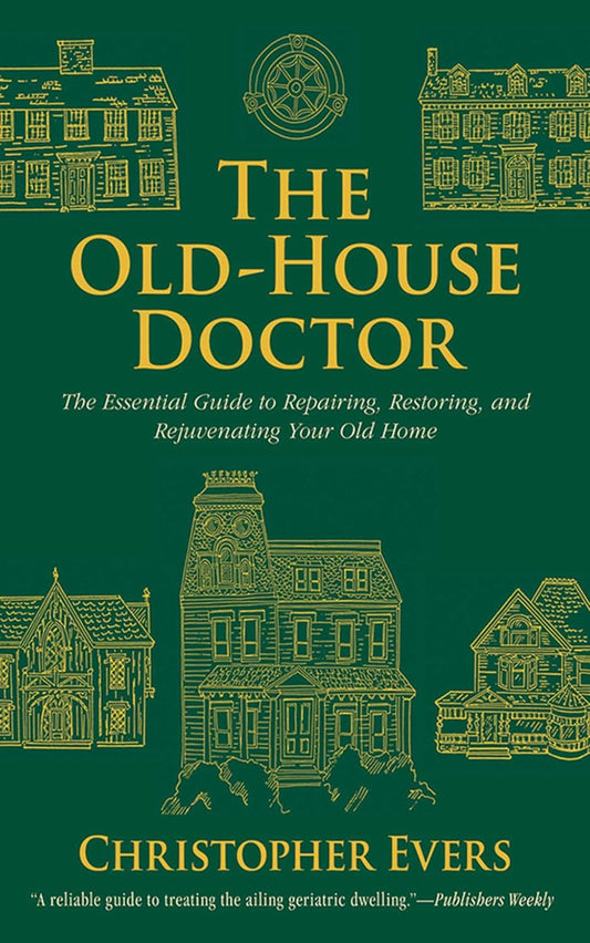 The Old-House Doctor: The Essential Guide to Repairing, Restoring, and Rejuvenating Your Old Home: The Essential Guide to Repairing, Restoring, and Rejuvenating Your Old Home