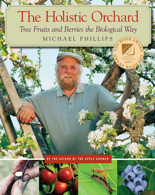 The Holistic Orchard: Tree Fruits and Berries the Biological Way: Tree Fruits and Berries the Biological Way