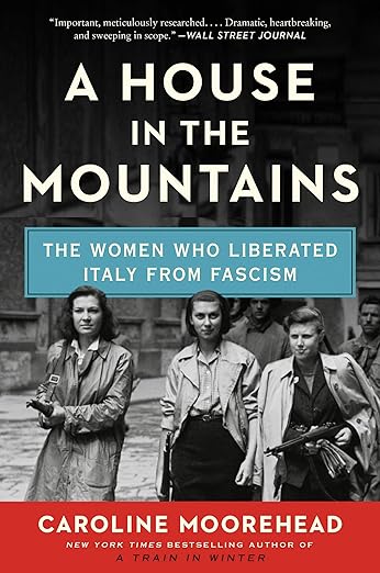 A House in the Mountains: The Women Who Liberated Italy from Fascism by Caroline Moorehead