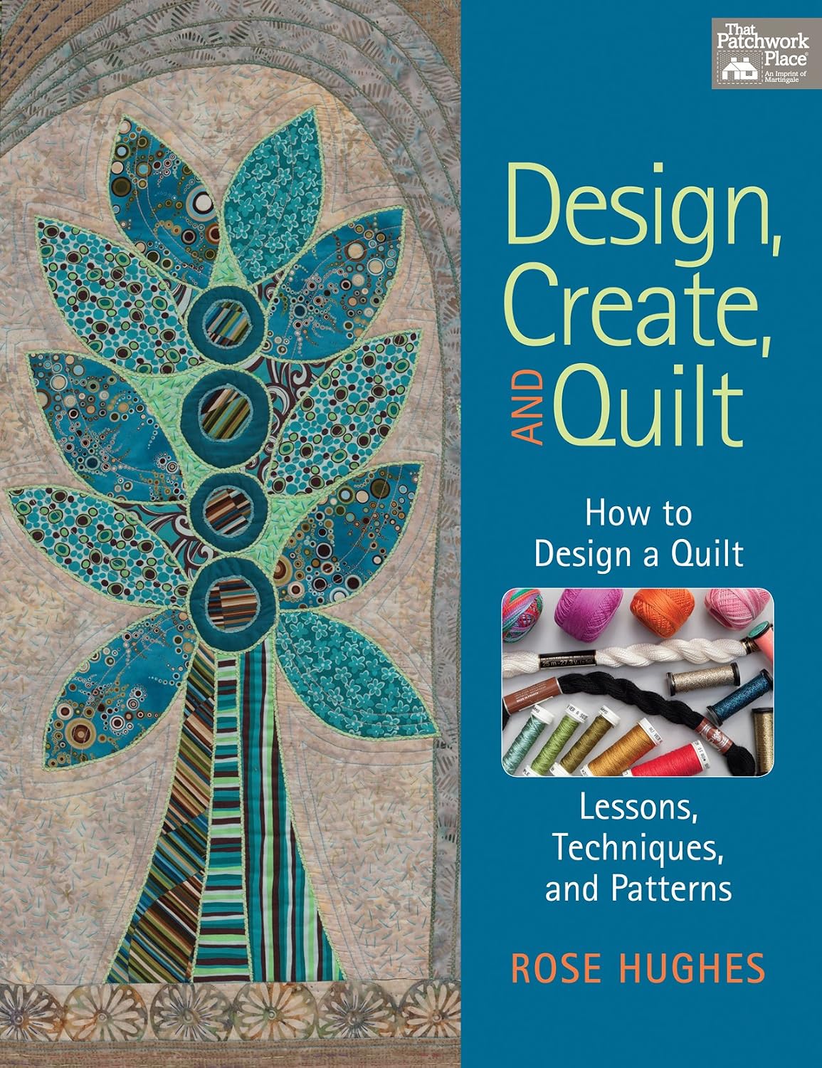 Design, Create, and Quilt: How to Design a Quilt-- Lessons, Techniques, and Patterns by Rose Hughes