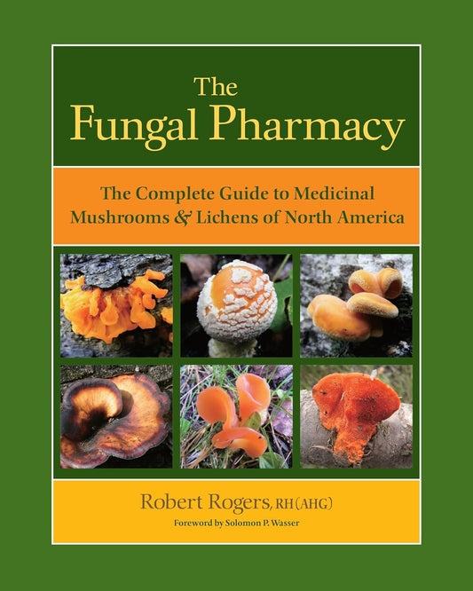 The Fungal Pharmacy: The Complete Guide to Medicinal Mushrooms & Lichens of North America: The Complete Guide to Medicinal Mushrooms & Lichens of North America