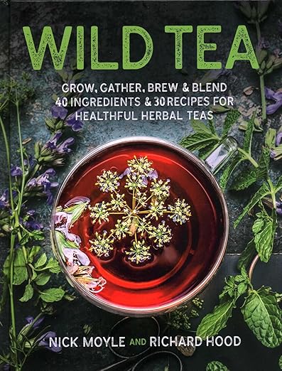 Wild Tea: Grow, Gather, Brew & Blend 40 Ingredients & 30 Recipes for Healthful Herbal Teas by Nick Moyle & Richard Hood