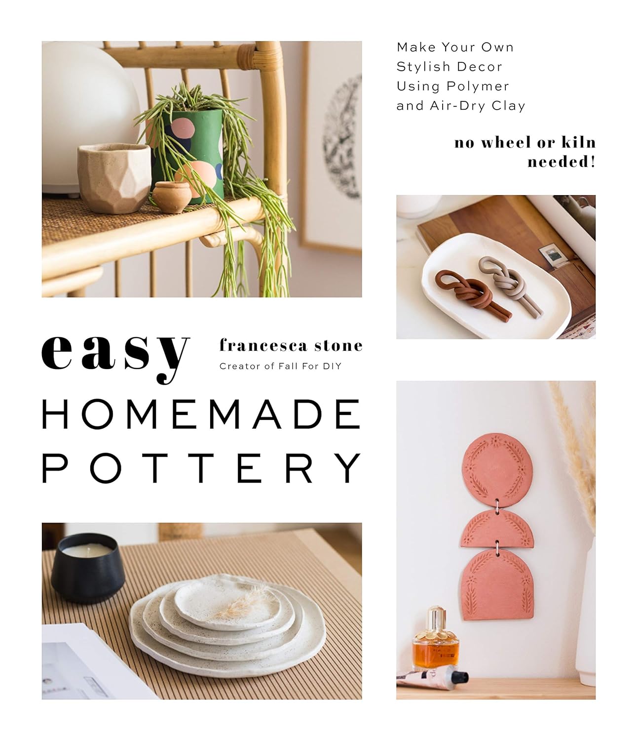 Easy Homemade Pottery: Make Your Own Stylish Decor Using Polymer and Air-Dry Clay by Francesca Stone