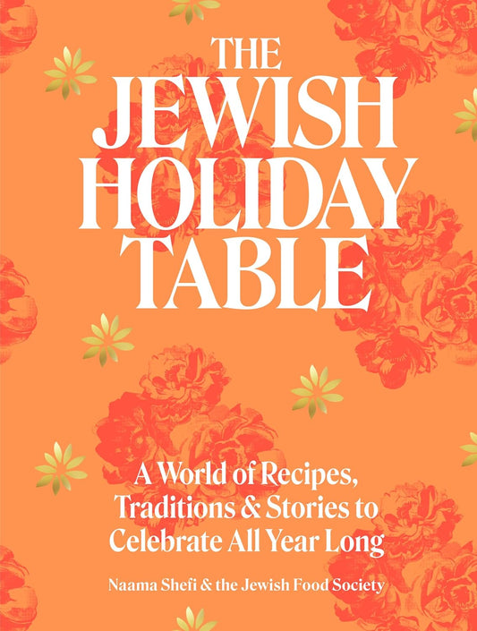 The Jewish Holiday Table: A World of Recipes, Traditions & Stories to Celebrate All Year Long by Naama Shefi & Devra Ferst