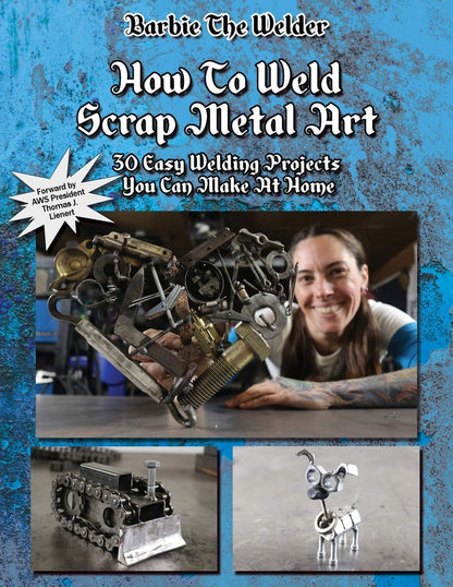 How To Weld Scrap Metal Art: 30 Easy Welding Projects You Can Make At Home by Barbie The Welder