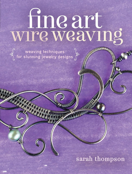 Fine Art Wire Weaving: Weaving Techniques for Stunning Jewelry Designs: Weaving Techniques for Stunning Jewelry Designs