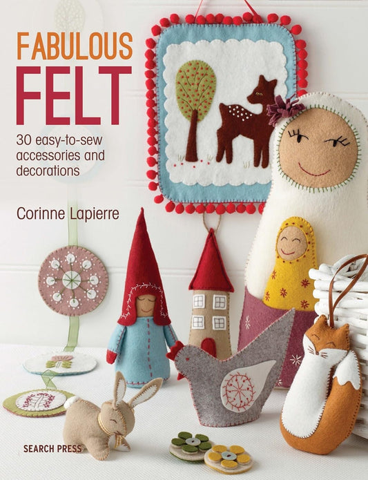 Fabulous Felt: 30 Easy-To-Sew Accessories and Decorations by Corinne Lapierre