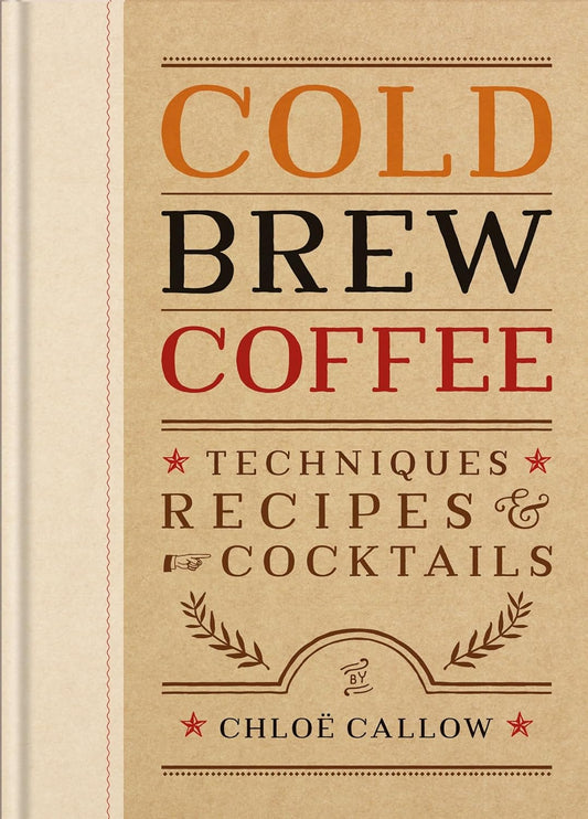 Cold Brew Coffee: Techniques, Recipes & Cocktails: Techniques, Recipes & Cocktails