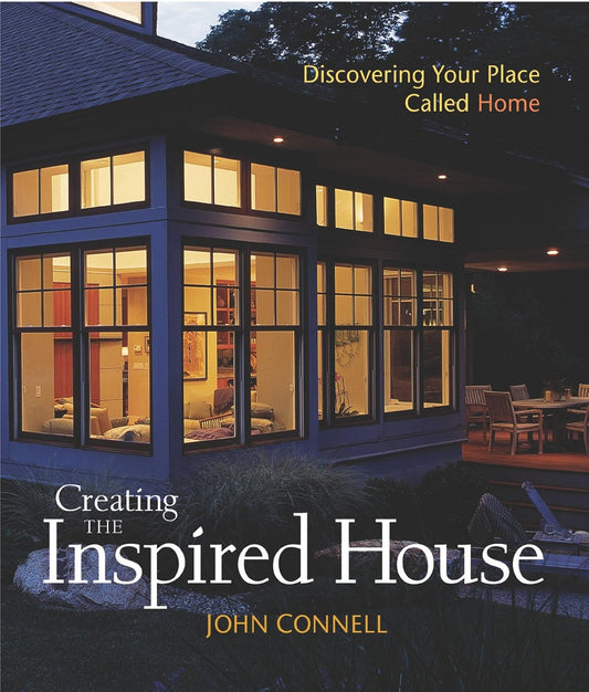 Creating the Inspired House: Discovering Your Place Called Home by John Connell